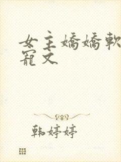 女主娇娇软软的宠文