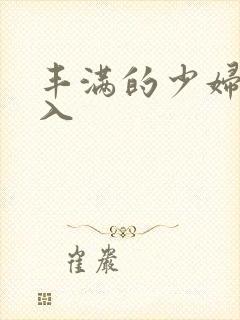丰满的少妇被满入