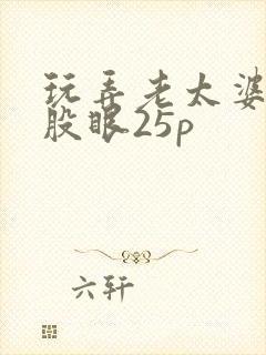 玩弄老太婆的屁股眼25p