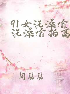 91女洗澡偷拍洗澡偷拍高清