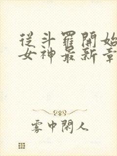 从斗罗开始俘获女神最新章节阅续
