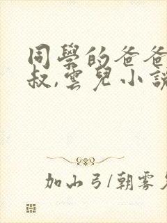 同学的爸爸许叔叔,云儿小说免费阅读