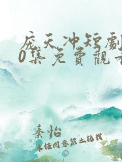 庞天冲短剧100集免费观看