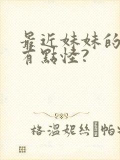 最近妹妹的样子有点怪?
