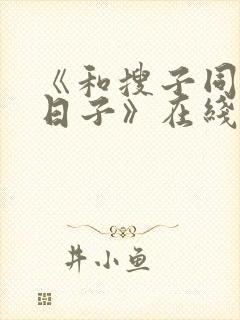 《和搜子同居的日子》在线播放