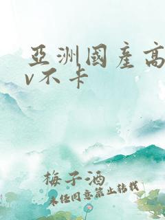 亚洲国产高清av不卡