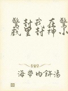 惊封我在惊悚游戏里封神小说