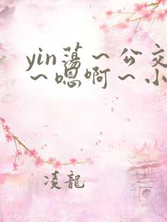 yin荡～公交～嗯啊～小说