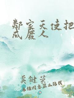 邻家天使把我惯成废人