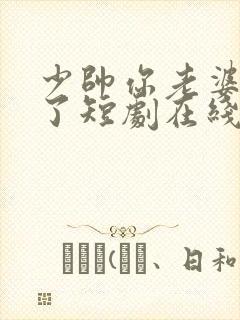 少帅你老婆又跑了短剧在线