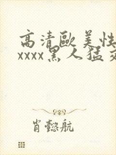 高清欧美性猛交xxxx黑人猛交亚洲欧