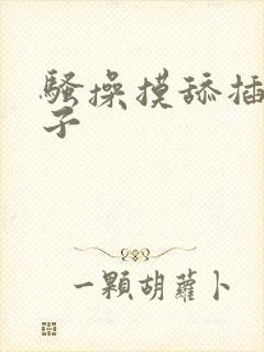 骚操摸舔插干奶子
