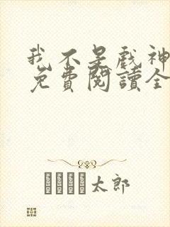 我不是戏神小说免费阅读全文作者