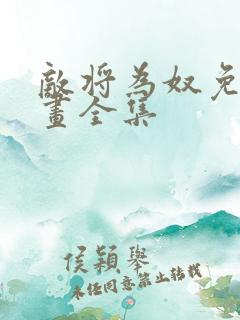 敌将为奴免费漫画全集