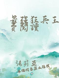 最强狂兵王猛免费阅读