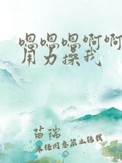 嗯嗯嗯啊啊啊啊用力操我