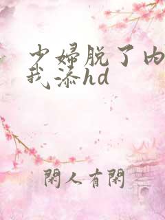 少妇脱了内裤让我添hd