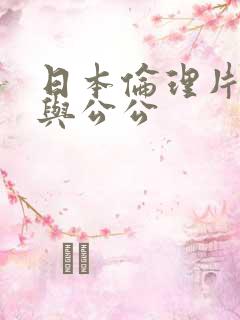 日本伦理片儿媳与公公