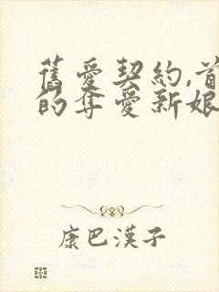 旧爱契约,首席的夺爱新娘