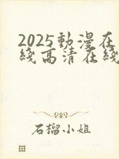 2025动漫在线高清在线完整版免费观看