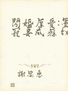 闪婚厚爱:墨少宠妻成瘾 txt