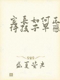 家长如何正确对待孩子早恋