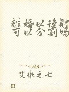离婚以后财产还可以分割吗