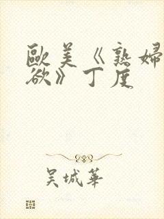 欧美《熟妇的荡欲》丁度