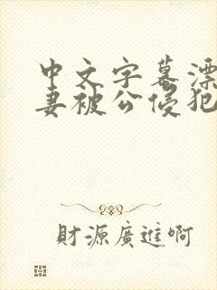 中文字幕漂亮人妻被公侵犯