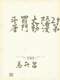 斗罗大陆2绝世唐门动漫第二季免费观看 斗罗大陆2绝世唐门动漫第二季免费观看