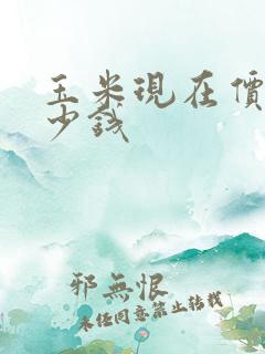 玉米现在价格多少钱