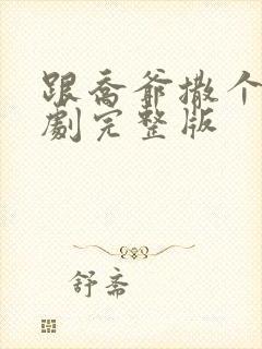 跟乔爷撒个娇短剧完整版