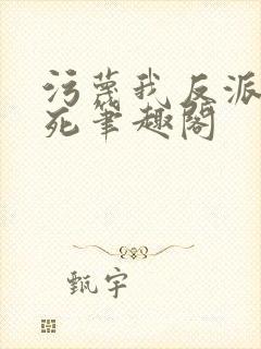 污蔑我反派给爷死笔趣阁