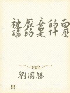 被厌弃的白月光讲的是什么