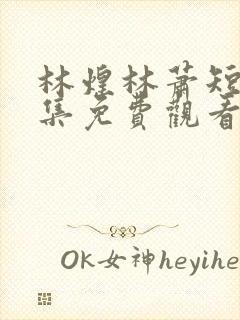 林煌林萧短剧全集免费观看