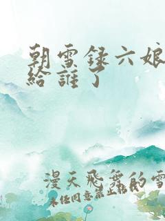 朝雪录六娘子嫁给谁了