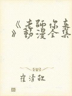 《老师你来真的》动漫全集免费观看