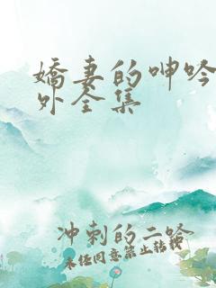 娇妻的呻吟加番外全集