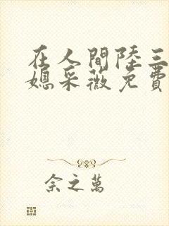 在人间陆三平儿媳采薇免费阅读