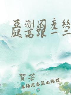 亚洲国产丝袜美腿高跟一二三区