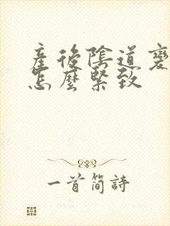 产后阴道变松弛怎么紧致 产后阴道变松弛怎么紧致