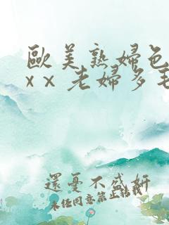 欧美熟妇色xxxⅹ老妇多毛