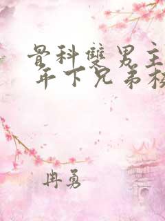 骨科双男主亲哥 年下兄弟校园文
