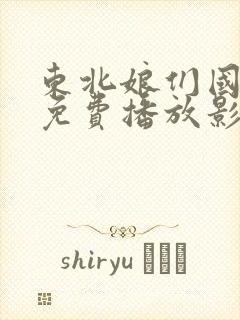 东北娘们国语版免费播放影视大全下载