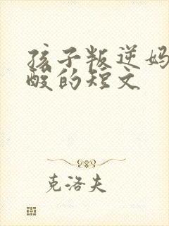 孩子叛逆妈妈心酸的短文