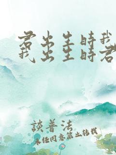 君出生时我未生我出生时君已老