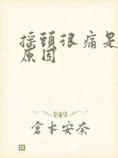 摇头很痛是什么原因 摇头很痛是什么原因