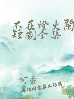 不在灯火阑珊处短剧全集