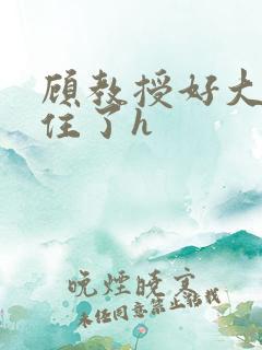 顾教授好大含不住了h
