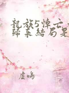 龙族5悼亡者的归来结局是什么